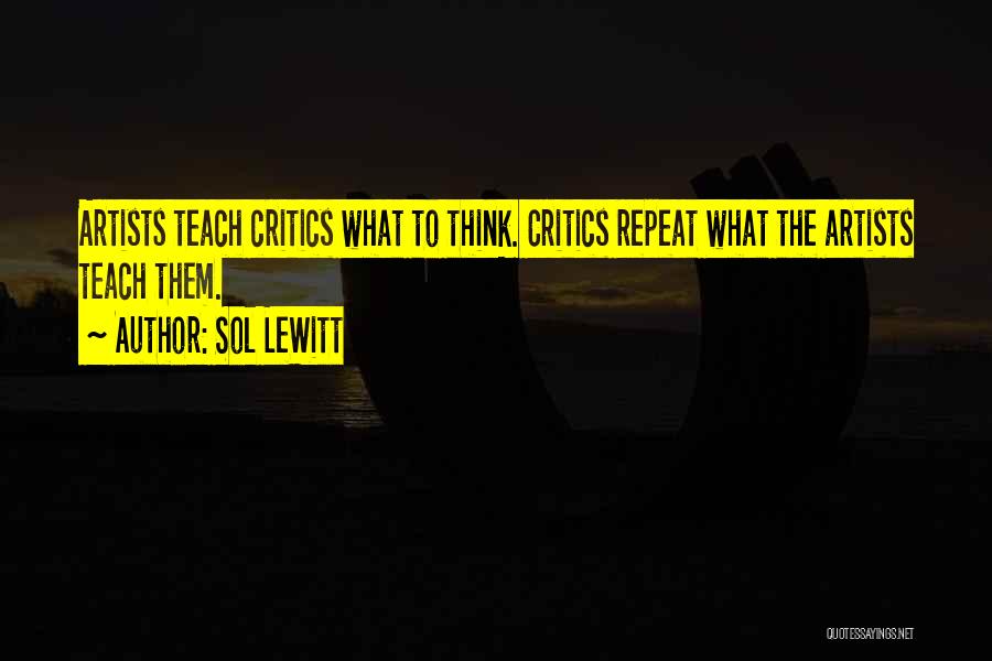 Sol LeWitt Quotes: Artists Teach Critics What To Think. Critics Repeat What The Artists Teach Them.