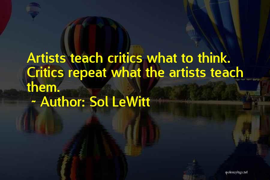 Sol LeWitt Quotes: Artists Teach Critics What To Think. Critics Repeat What The Artists Teach Them.