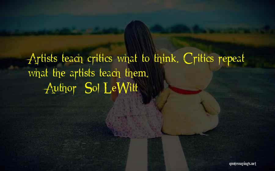Sol LeWitt Quotes: Artists Teach Critics What To Think. Critics Repeat What The Artists Teach Them.