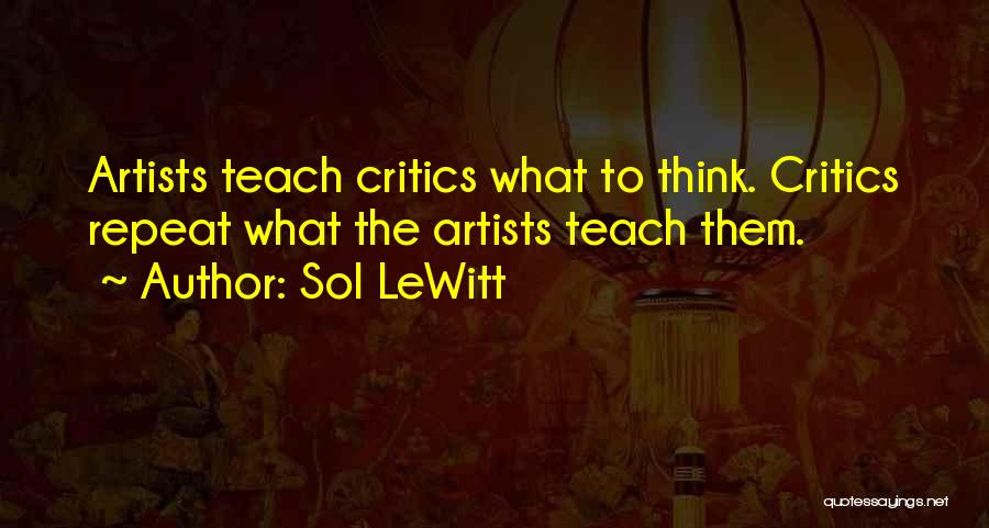 Sol LeWitt Quotes: Artists Teach Critics What To Think. Critics Repeat What The Artists Teach Them.