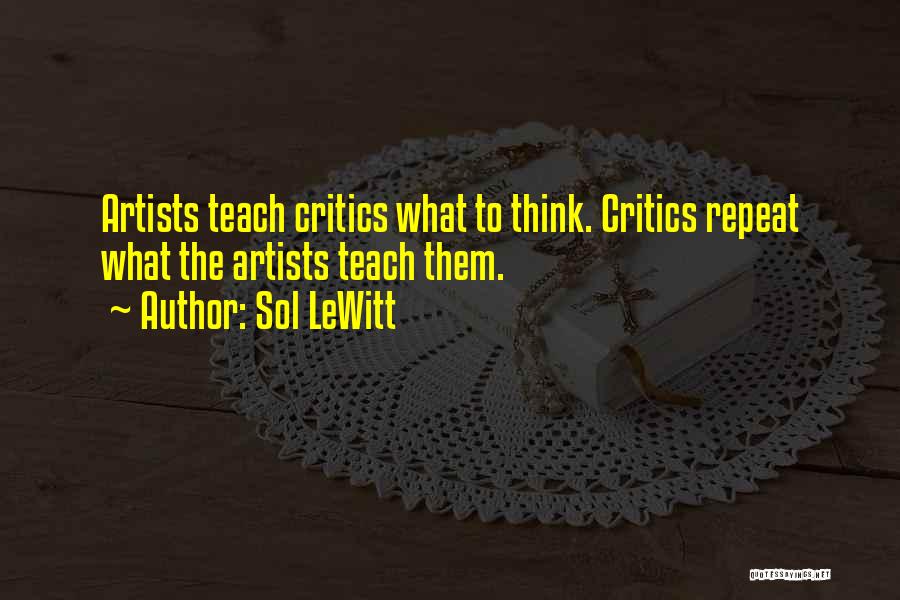 Sol LeWitt Quotes: Artists Teach Critics What To Think. Critics Repeat What The Artists Teach Them.