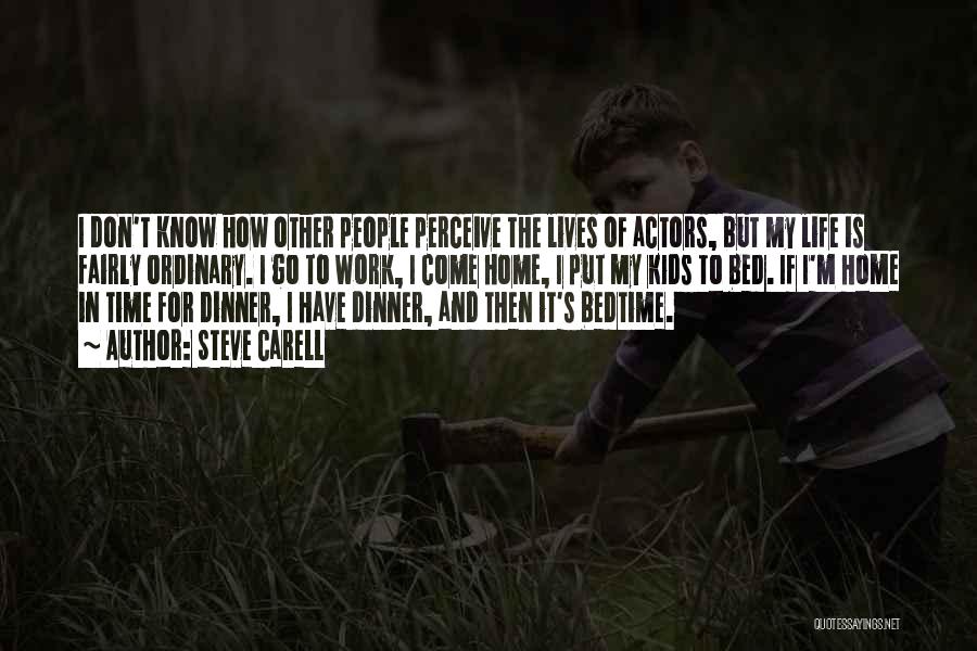 Steve Carell Quotes: I Don't Know How Other People Perceive The Lives Of Actors, But My Life Is Fairly Ordinary. I Go To