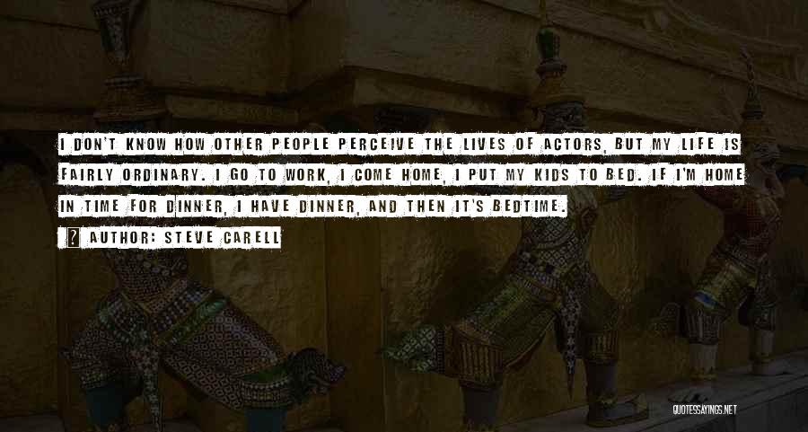 Steve Carell Quotes: I Don't Know How Other People Perceive The Lives Of Actors, But My Life Is Fairly Ordinary. I Go To