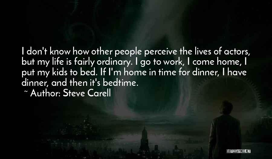 Steve Carell Quotes: I Don't Know How Other People Perceive The Lives Of Actors, But My Life Is Fairly Ordinary. I Go To