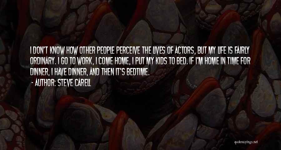 Steve Carell Quotes: I Don't Know How Other People Perceive The Lives Of Actors, But My Life Is Fairly Ordinary. I Go To