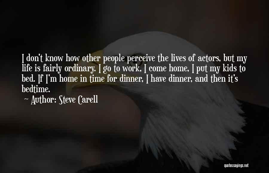 Steve Carell Quotes: I Don't Know How Other People Perceive The Lives Of Actors, But My Life Is Fairly Ordinary. I Go To