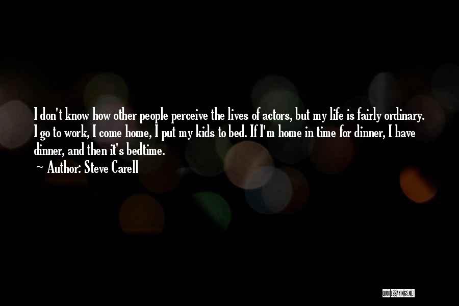 Steve Carell Quotes: I Don't Know How Other People Perceive The Lives Of Actors, But My Life Is Fairly Ordinary. I Go To