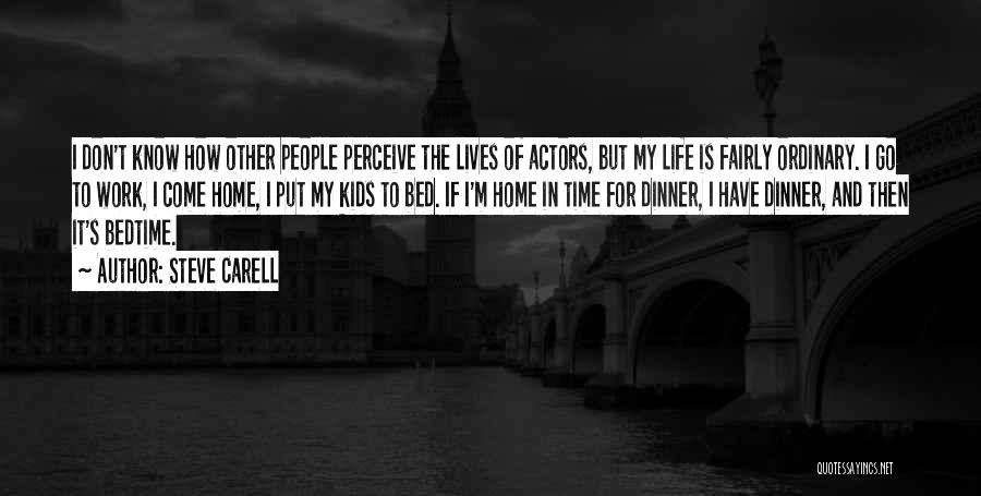Steve Carell Quotes: I Don't Know How Other People Perceive The Lives Of Actors, But My Life Is Fairly Ordinary. I Go To