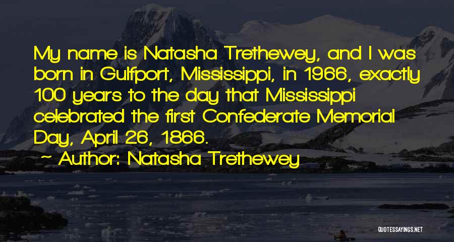 Natasha Trethewey Quotes: My Name Is Natasha Trethewey, And I Was Born In Gulfport, Mississippi, In 1966, Exactly 100 Years To The Day