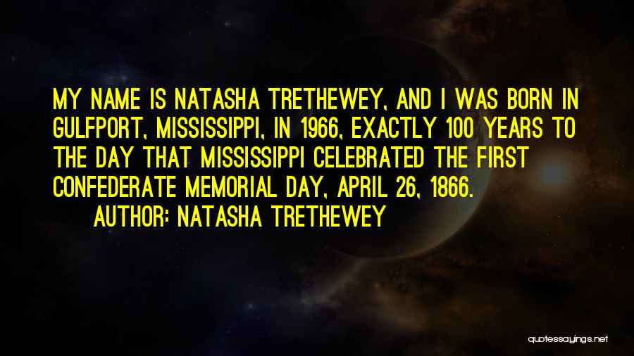 Natasha Trethewey Quotes: My Name Is Natasha Trethewey, And I Was Born In Gulfport, Mississippi, In 1966, Exactly 100 Years To The Day