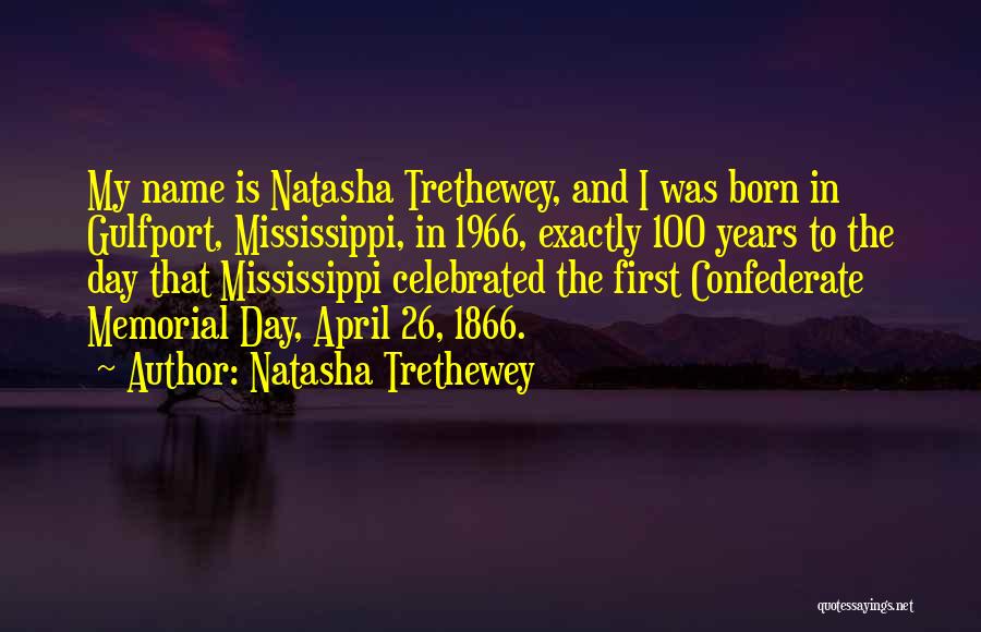 Natasha Trethewey Quotes: My Name Is Natasha Trethewey, And I Was Born In Gulfport, Mississippi, In 1966, Exactly 100 Years To The Day