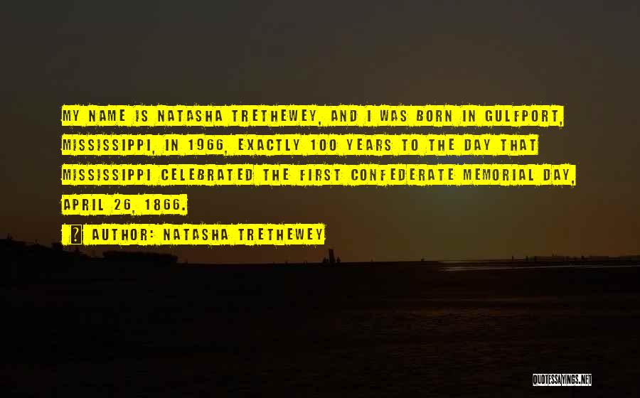 Natasha Trethewey Quotes: My Name Is Natasha Trethewey, And I Was Born In Gulfport, Mississippi, In 1966, Exactly 100 Years To The Day