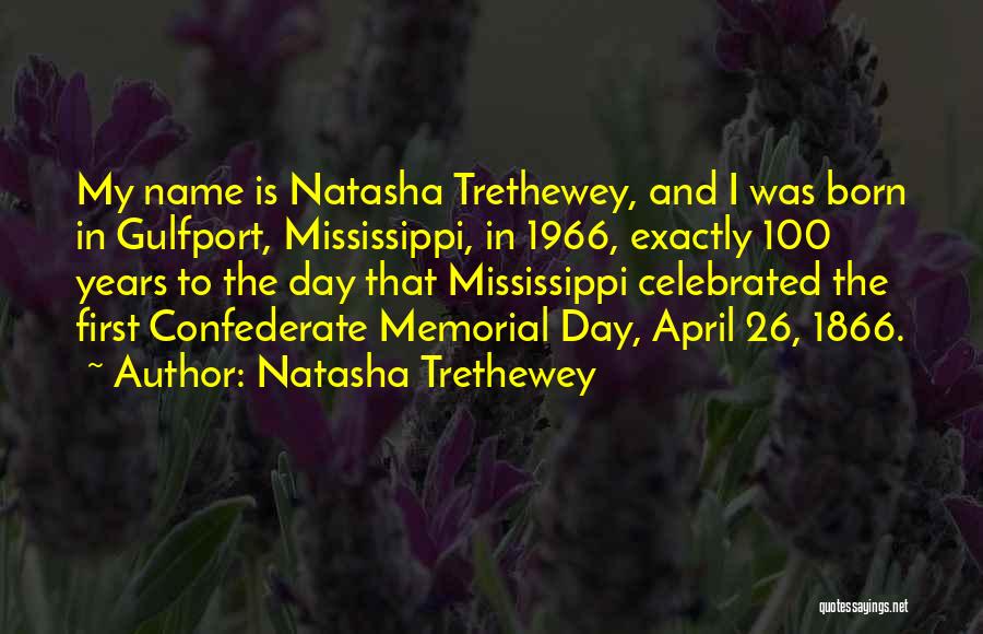 Natasha Trethewey Quotes: My Name Is Natasha Trethewey, And I Was Born In Gulfport, Mississippi, In 1966, Exactly 100 Years To The Day