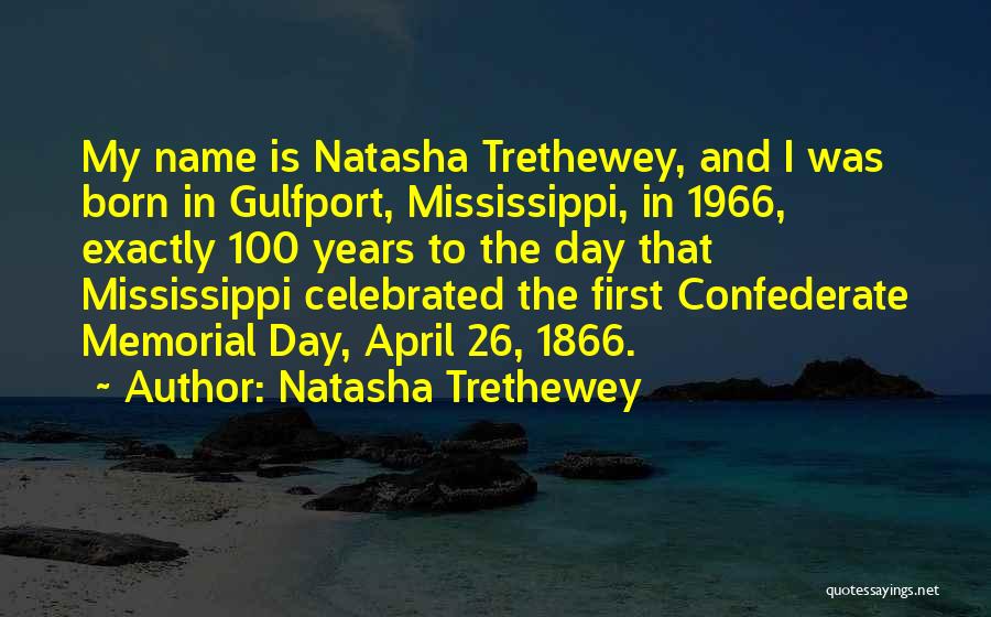 Natasha Trethewey Quotes: My Name Is Natasha Trethewey, And I Was Born In Gulfport, Mississippi, In 1966, Exactly 100 Years To The Day