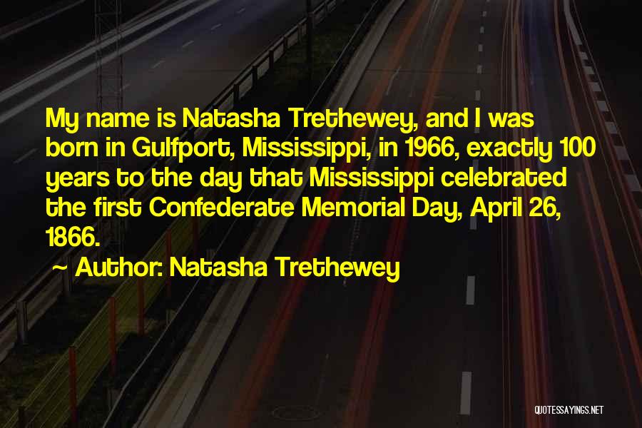 Natasha Trethewey Quotes: My Name Is Natasha Trethewey, And I Was Born In Gulfport, Mississippi, In 1966, Exactly 100 Years To The Day