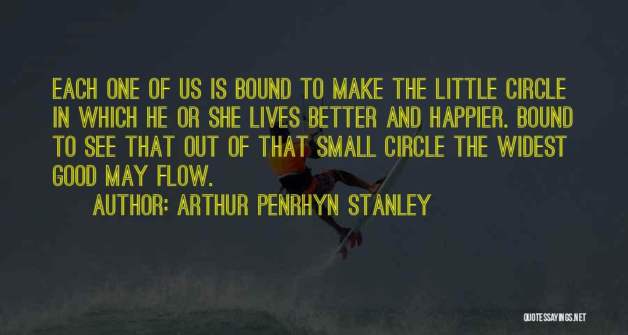 Arthur Penrhyn Stanley Quotes: Each One Of Us Is Bound To Make The Little Circle In Which He Or She Lives Better And Happier.