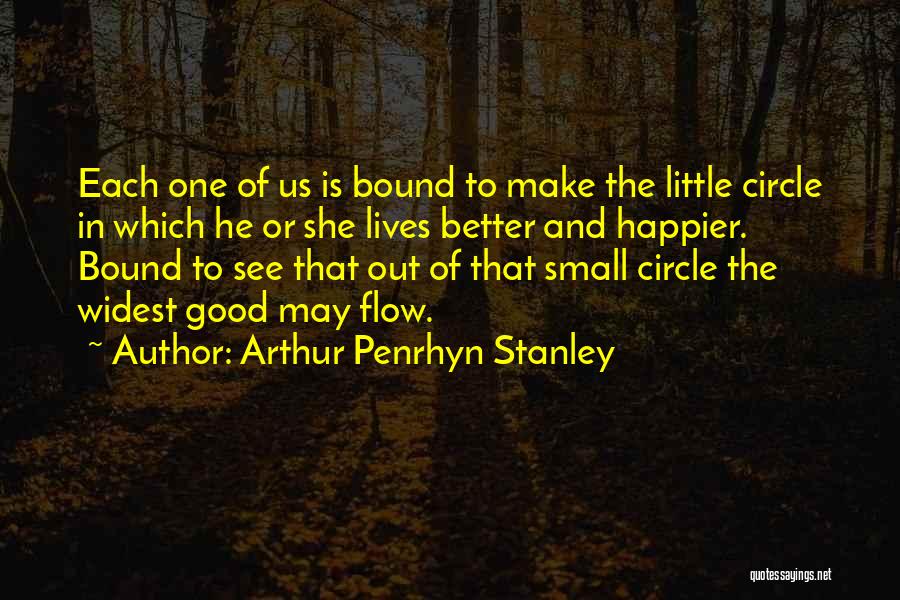 Arthur Penrhyn Stanley Quotes: Each One Of Us Is Bound To Make The Little Circle In Which He Or She Lives Better And Happier.