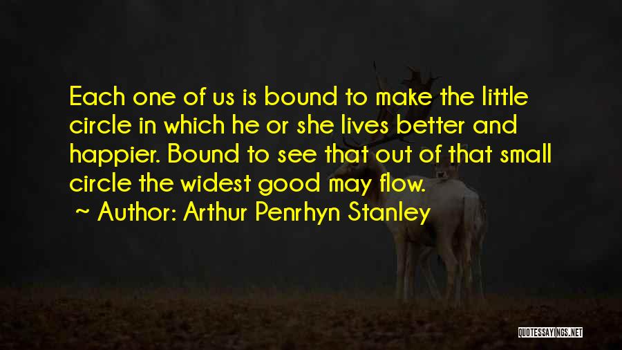 Arthur Penrhyn Stanley Quotes: Each One Of Us Is Bound To Make The Little Circle In Which He Or She Lives Better And Happier.