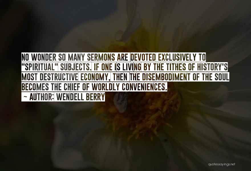 Wendell Berry Quotes: No Wonder So Many Sermons Are Devoted Exclusively To Spiritual Subjects. If One Is Living By The Tithes Of History's