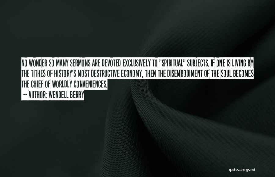 Wendell Berry Quotes: No Wonder So Many Sermons Are Devoted Exclusively To Spiritual Subjects. If One Is Living By The Tithes Of History's