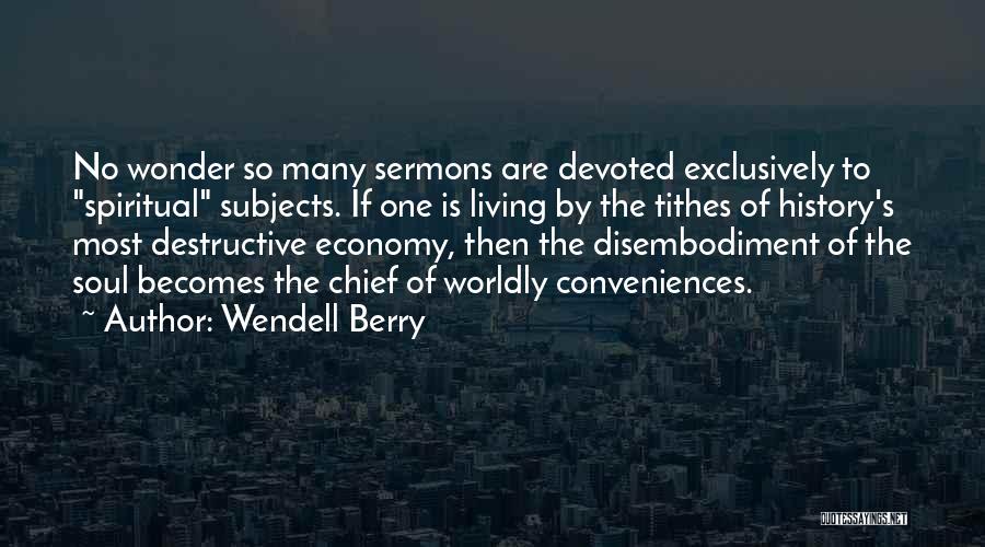 Wendell Berry Quotes: No Wonder So Many Sermons Are Devoted Exclusively To Spiritual Subjects. If One Is Living By The Tithes Of History's