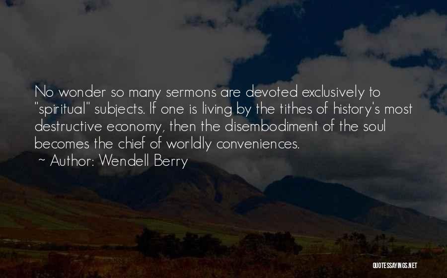 Wendell Berry Quotes: No Wonder So Many Sermons Are Devoted Exclusively To Spiritual Subjects. If One Is Living By The Tithes Of History's