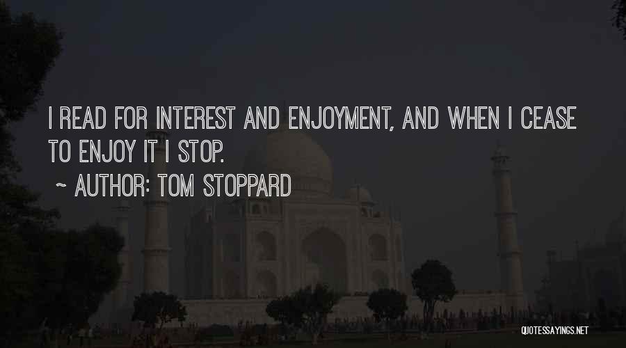 Tom Stoppard Quotes: I Read For Interest And Enjoyment, And When I Cease To Enjoy It I Stop.