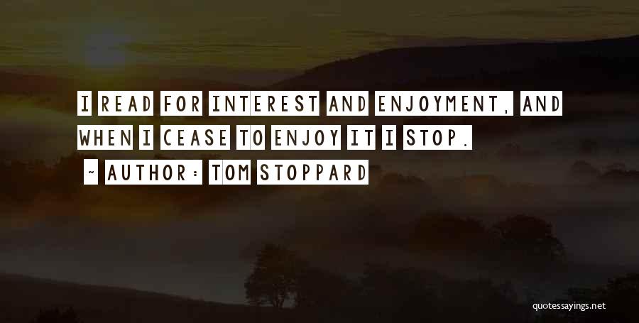 Tom Stoppard Quotes: I Read For Interest And Enjoyment, And When I Cease To Enjoy It I Stop.