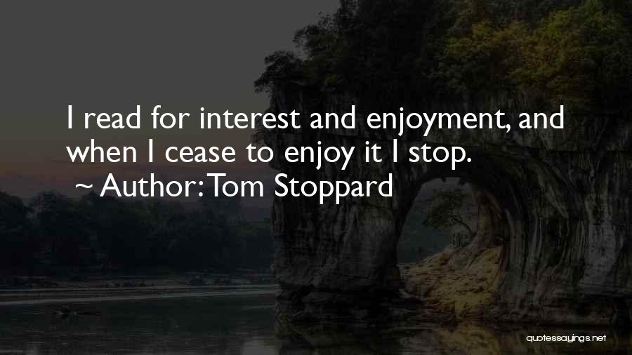 Tom Stoppard Quotes: I Read For Interest And Enjoyment, And When I Cease To Enjoy It I Stop.