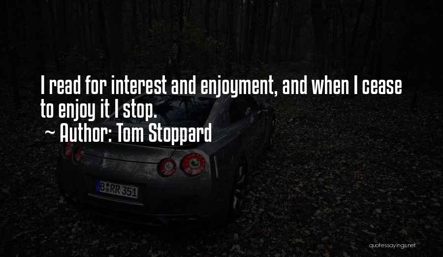 Tom Stoppard Quotes: I Read For Interest And Enjoyment, And When I Cease To Enjoy It I Stop.