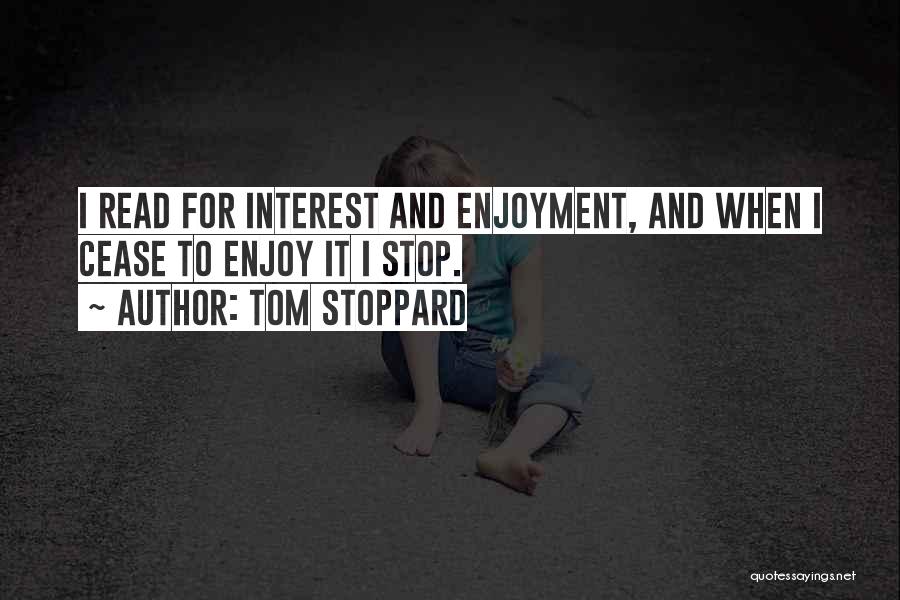 Tom Stoppard Quotes: I Read For Interest And Enjoyment, And When I Cease To Enjoy It I Stop.