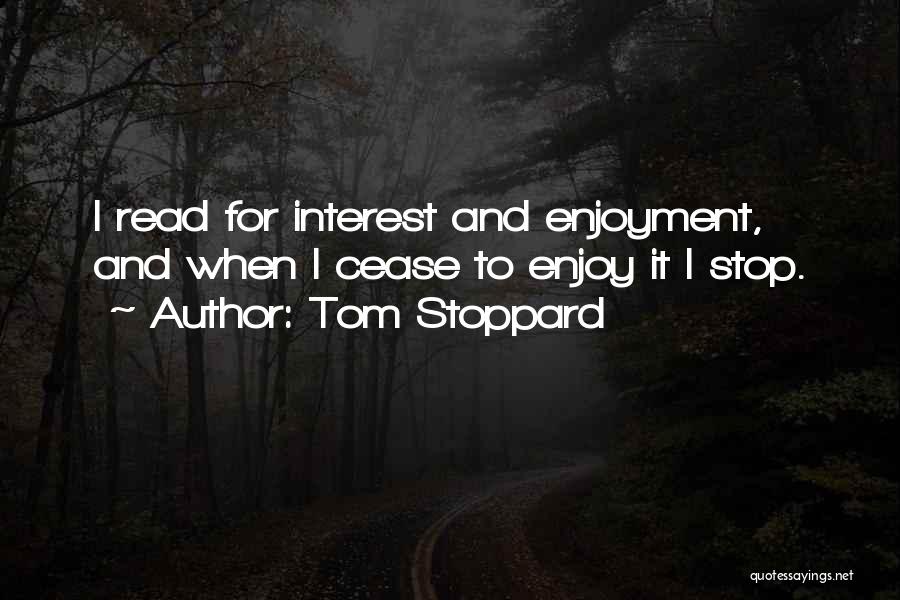 Tom Stoppard Quotes: I Read For Interest And Enjoyment, And When I Cease To Enjoy It I Stop.