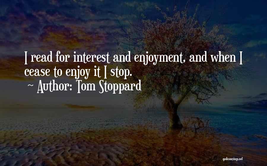 Tom Stoppard Quotes: I Read For Interest And Enjoyment, And When I Cease To Enjoy It I Stop.