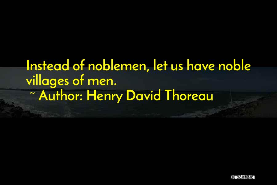 Henry David Thoreau Quotes: Instead Of Noblemen, Let Us Have Noble Villages Of Men.