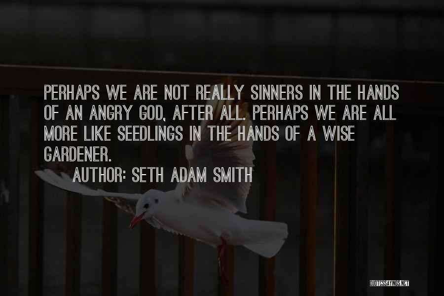 Seth Adam Smith Quotes: Perhaps We Are Not Really Sinners In The Hands Of An Angry God, After All. Perhaps We Are All More