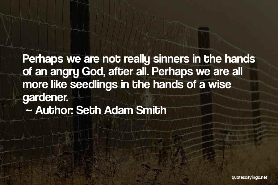 Seth Adam Smith Quotes: Perhaps We Are Not Really Sinners In The Hands Of An Angry God, After All. Perhaps We Are All More