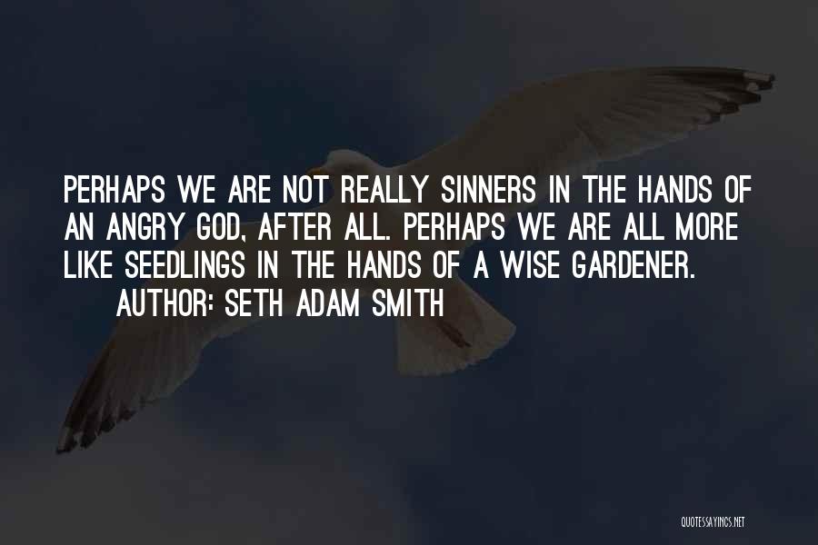 Seth Adam Smith Quotes: Perhaps We Are Not Really Sinners In The Hands Of An Angry God, After All. Perhaps We Are All More