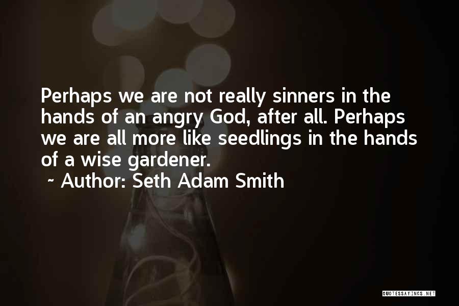 Seth Adam Smith Quotes: Perhaps We Are Not Really Sinners In The Hands Of An Angry God, After All. Perhaps We Are All More