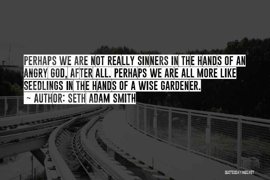 Seth Adam Smith Quotes: Perhaps We Are Not Really Sinners In The Hands Of An Angry God, After All. Perhaps We Are All More