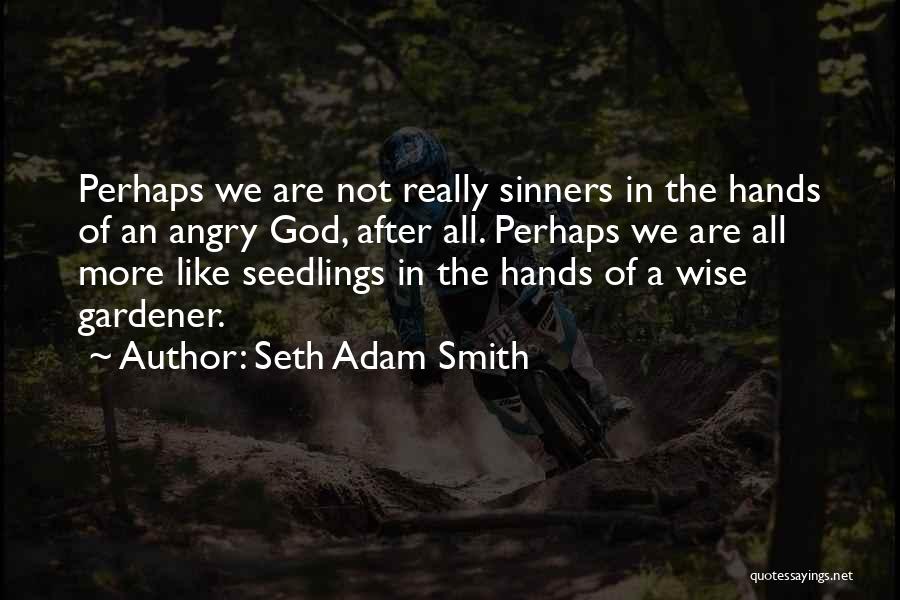 Seth Adam Smith Quotes: Perhaps We Are Not Really Sinners In The Hands Of An Angry God, After All. Perhaps We Are All More