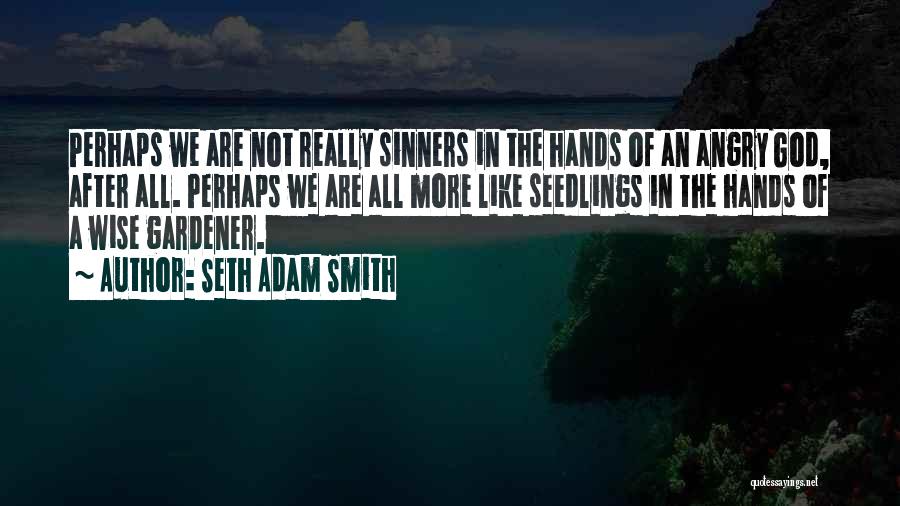 Seth Adam Smith Quotes: Perhaps We Are Not Really Sinners In The Hands Of An Angry God, After All. Perhaps We Are All More