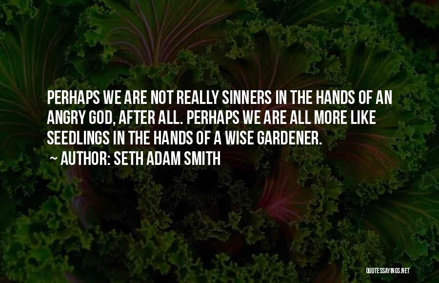 Seth Adam Smith Quotes: Perhaps We Are Not Really Sinners In The Hands Of An Angry God, After All. Perhaps We Are All More