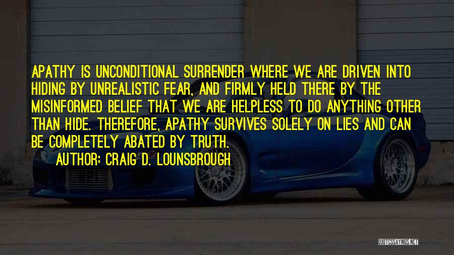 Craig D. Lounsbrough Quotes: Apathy Is Unconditional Surrender Where We Are Driven Into Hiding By Unrealistic Fear, And Firmly Held There By The Misinformed