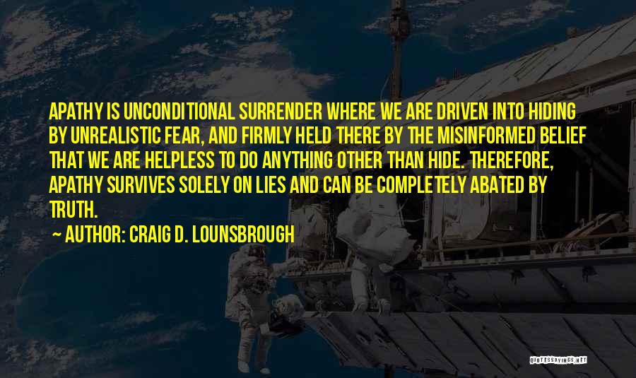 Craig D. Lounsbrough Quotes: Apathy Is Unconditional Surrender Where We Are Driven Into Hiding By Unrealistic Fear, And Firmly Held There By The Misinformed