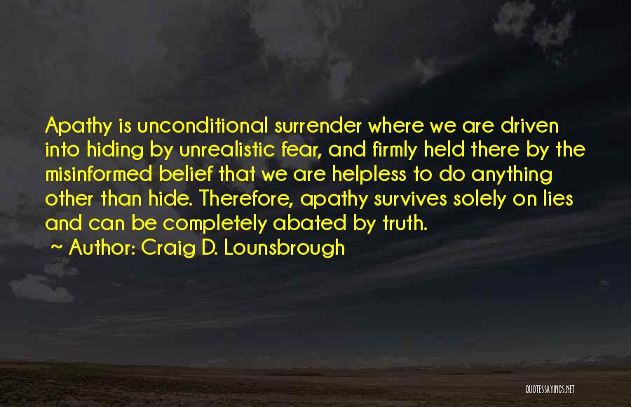 Craig D. Lounsbrough Quotes: Apathy Is Unconditional Surrender Where We Are Driven Into Hiding By Unrealistic Fear, And Firmly Held There By The Misinformed