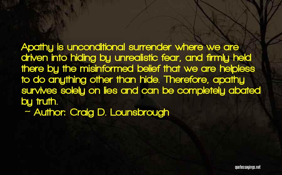 Craig D. Lounsbrough Quotes: Apathy Is Unconditional Surrender Where We Are Driven Into Hiding By Unrealistic Fear, And Firmly Held There By The Misinformed