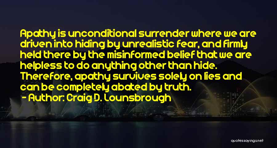 Craig D. Lounsbrough Quotes: Apathy Is Unconditional Surrender Where We Are Driven Into Hiding By Unrealistic Fear, And Firmly Held There By The Misinformed