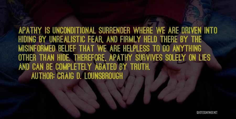 Craig D. Lounsbrough Quotes: Apathy Is Unconditional Surrender Where We Are Driven Into Hiding By Unrealistic Fear, And Firmly Held There By The Misinformed