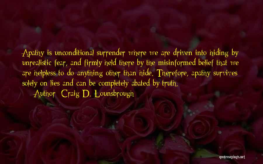 Craig D. Lounsbrough Quotes: Apathy Is Unconditional Surrender Where We Are Driven Into Hiding By Unrealistic Fear, And Firmly Held There By The Misinformed