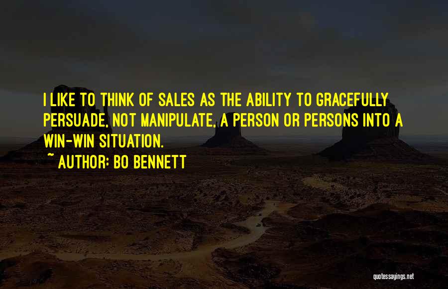 Bo Bennett Quotes: I Like To Think Of Sales As The Ability To Gracefully Persuade, Not Manipulate, A Person Or Persons Into A